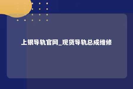 上银导轨官网_现货导轨总成维修