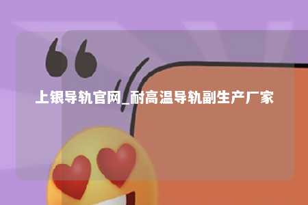 上银导轨官网_耐高温导轨副生产厂家