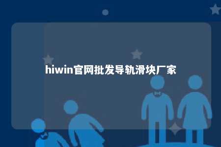 hiwin官网批发导轨滑块厂家