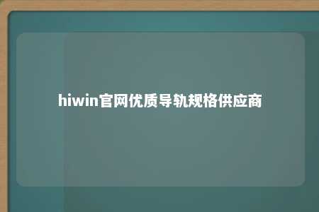 hiwin官网优质导轨规格供应商