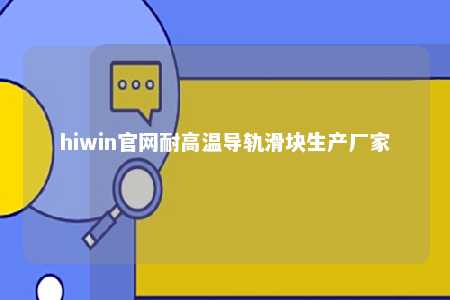 hiwin官网耐高温导轨滑块生产厂家