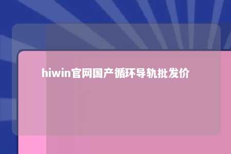 hiwin官网国产循环导轨批发价