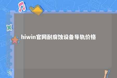 hiwin官网耐腐蚀设备导轨价格