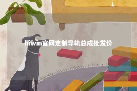 hiwin官网定制导轨总成批发价