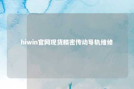 hiwin官网现货精密传动导轨维修