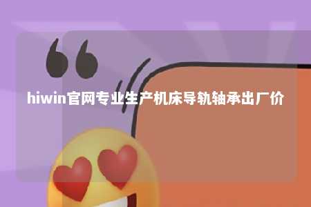 hiwin官网专业生产机床导轨轴承出厂价