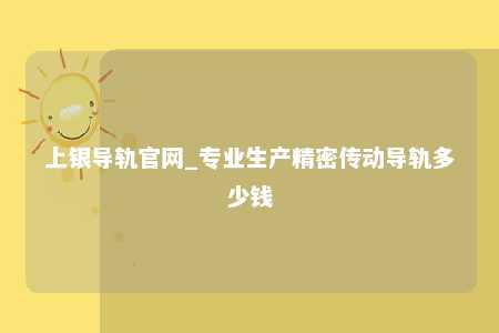 上银导轨官网_专业生产精密传动导轨多少钱