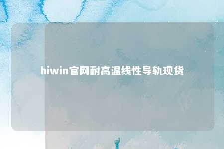 hiwin官网耐高温线性导轨现货