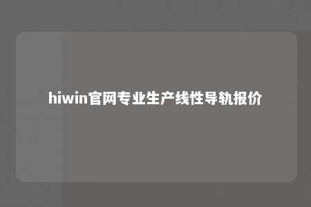 hiwin官网专业生产线性导轨报价