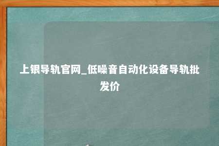 上银导轨官网_低噪音自动化设备导轨批发价