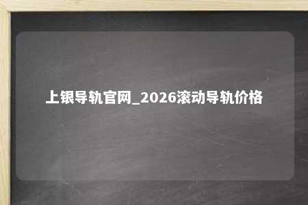 上银导轨官网_2026滚动导轨价格