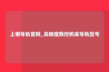 上银导轨官网_高精度数控机床导轨型号