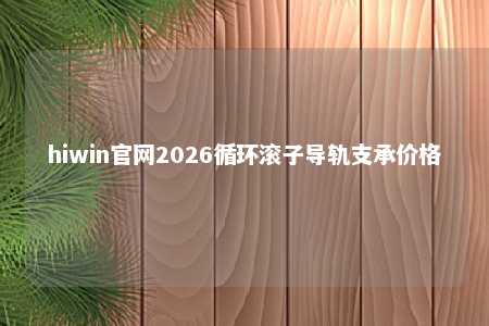 hiwin官网2026循环滚子导轨支承价格