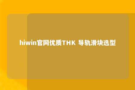 hiwin官网优质THK 导轨滑块选型