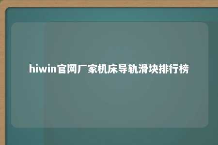 hiwin官网厂家机床导轨滑块排行榜