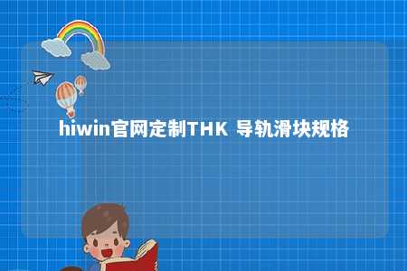 hiwin官网定制THK 导轨滑块规格