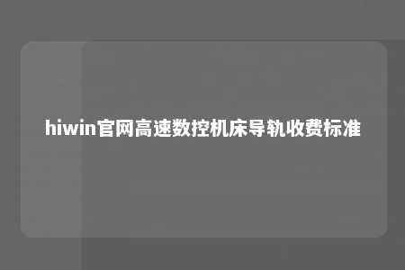hiwin官网高速数控机床导轨收费标准