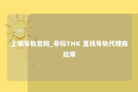 上银导轨官网_非标THK 直线导轨代理商应用