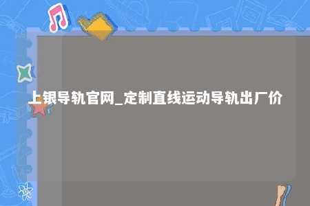 上银导轨官网_定制直线运动导轨出厂价