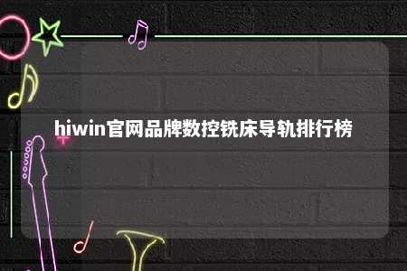 hiwin官网品牌数控铣床导轨排行榜