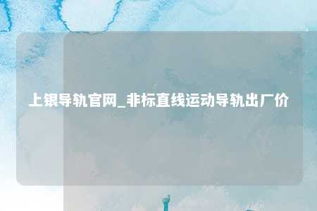 上银导轨官网_非标直线运动导轨出厂价