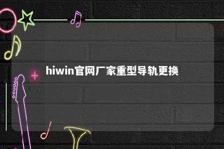 hiwin官网厂家重型导轨更换