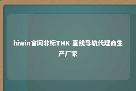 hiwin官网非标THK 直线导轨代理商生产厂家