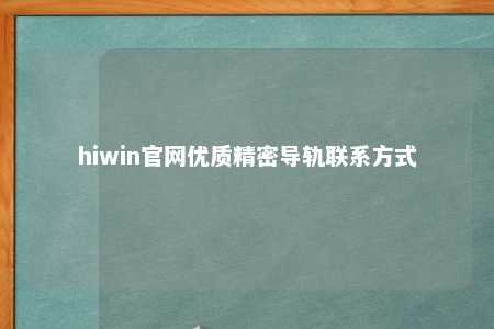 hiwin官网优质精密导轨联系方式