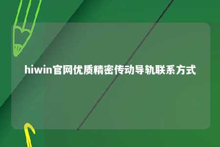 hiwin官网优质精密传动导轨联系方式