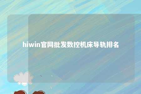 hiwin官网批发数控机床导轨排名
