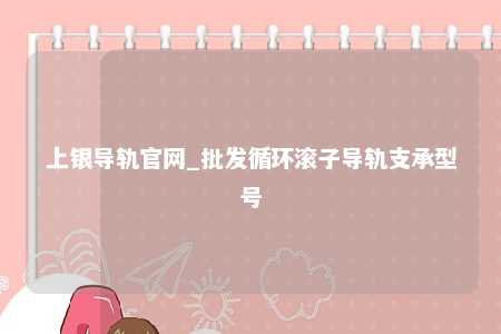 上银导轨官网_批发循环滚子导轨支承型号