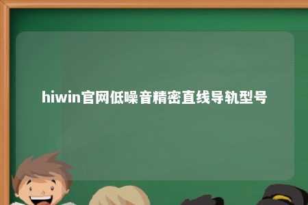 hiwin官网低噪音精密直线导轨型号