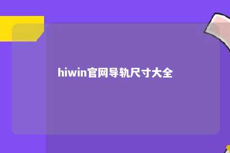 hiwin官网导轨尺寸大全