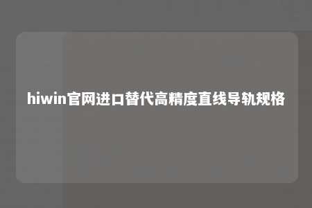 hiwin官网进口替代高精度直线导轨规格