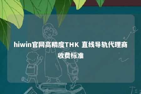hiwin官网高精度THK 直线导轨代理商收费标准