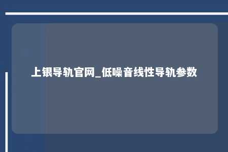 上银导轨官网_低噪音线性导轨参数