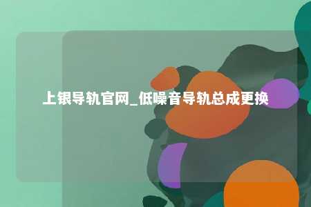 上银导轨官网_低噪音导轨总成更换