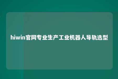 hiwin官网专业生产工业机器人导轨选型