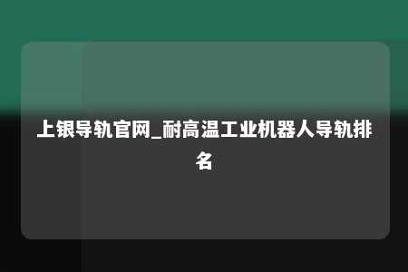 上银导轨官网_耐高温工业机器人导轨排名
