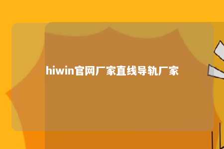 hiwin官网厂家直线导轨厂家