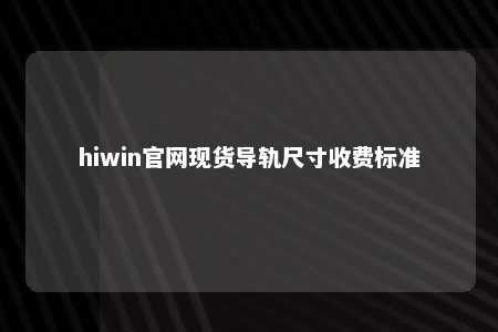 hiwin官网现货导轨尺寸收费标准