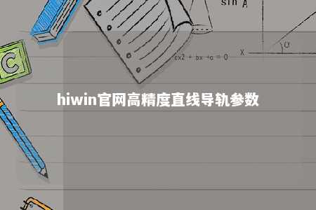 hiwin官网高精度直线导轨参数
