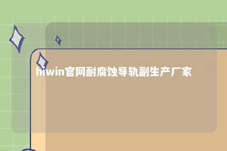 hiwin官网耐腐蚀导轨副生产厂家
