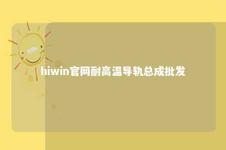 hiwin官网耐高温导轨总成批发