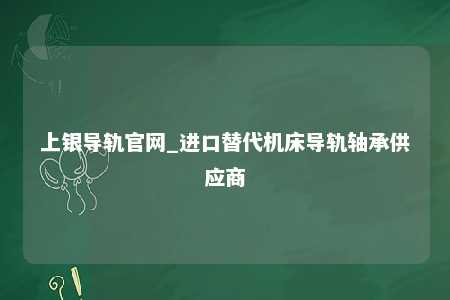 上银导轨官网_进口替代机床导轨轴承供应商