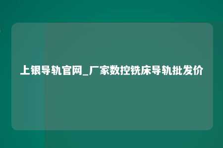 上银导轨官网_厂家数控铣床导轨批发价