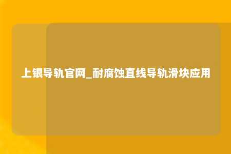 上银导轨官网_耐腐蚀直线导轨滑块应用