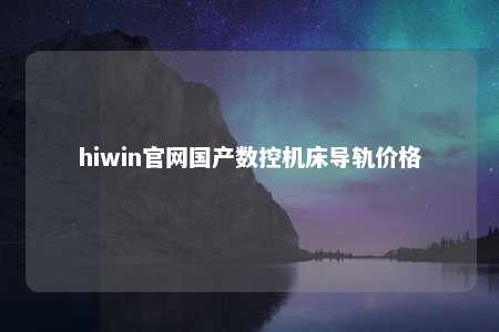 hiwin官网国产数控机床导轨价格