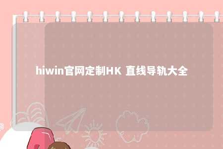 hiwin官网定制HK 直线导轨大全