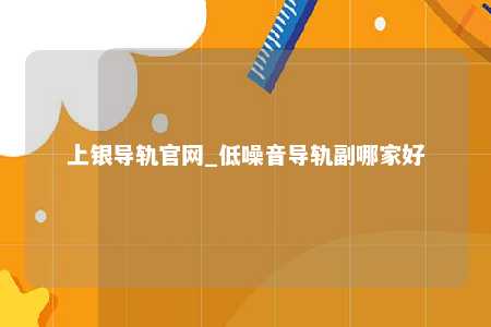 上银导轨官网_低噪音导轨副哪家好